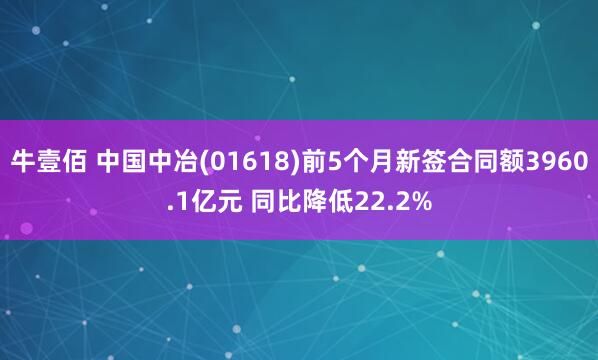 牛壹佰 中国中冶(01618)前5个月新签合同额3960.1亿元 同比降低22.2%