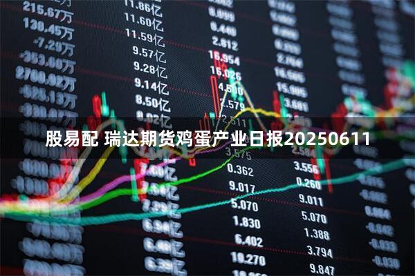 股易配 瑞达期货鸡蛋产业日报20250611