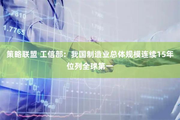 策略联盟 工信部：我国制造业总体规模连续15年位列全球第一