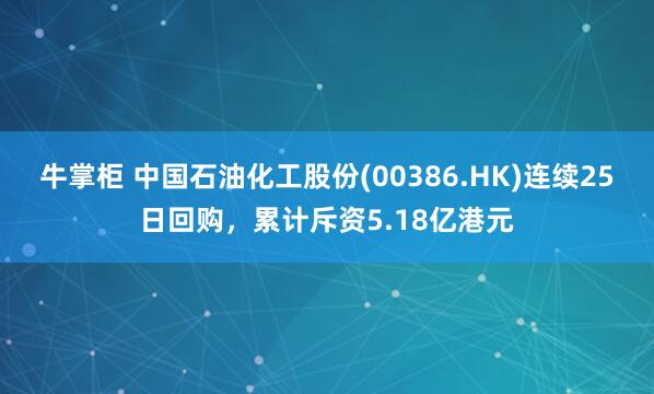 牛掌柜 中国石油化工股份(00386.HK)连续25日回购，累计斥资5.18亿港元