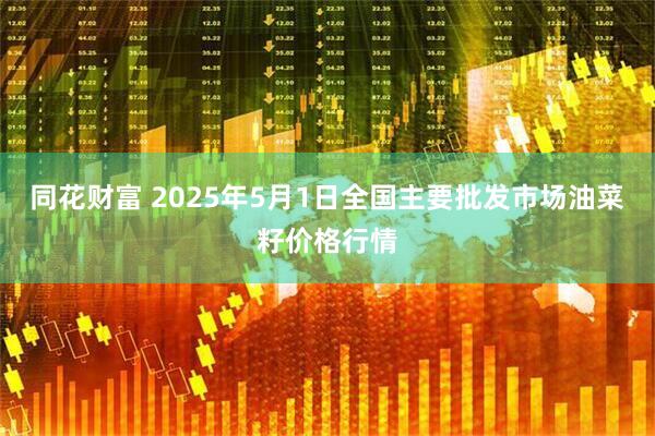 同花财富 2025年5月1日全国主要批发市场油菜籽价格行情