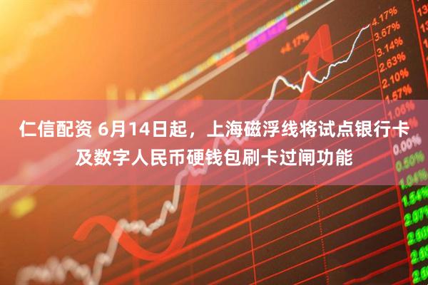 仁信配资 6月14日起，上海磁浮线将试点银行卡及数字人民币硬钱包刷卡过闸功能