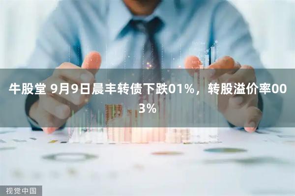 牛股堂 9月9日晨丰转债下跌01%，转股溢价率003%
